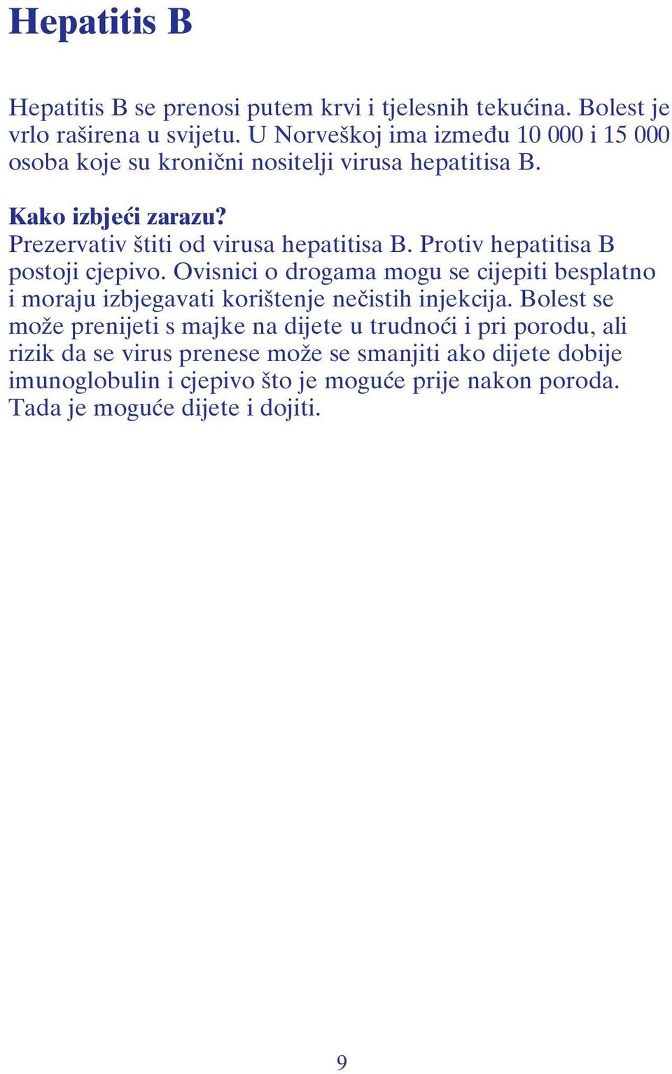 Protiv hepatitisa B postoji cjepivo. Ovisnici o drogama mogu se cijepiti besplatno i moraju izbjegavati korištenje nečistih injekcija.