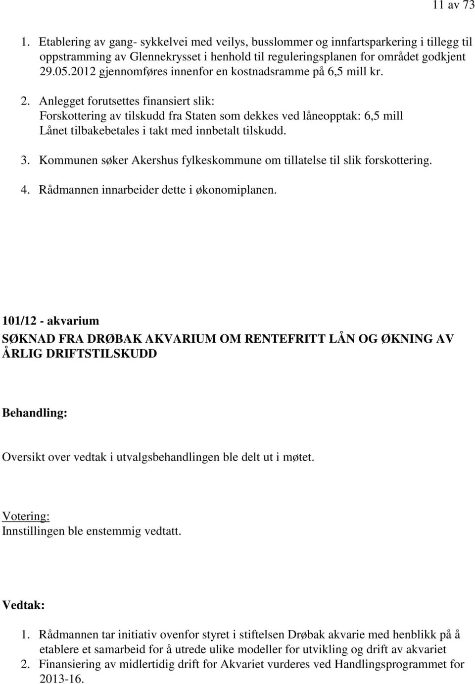 Anlegget forutsettes finansiert slik: Forskottering av tilskudd fra Staten som dekkes ved låneopptak: 6,5 mill Lånet tilbakebetales i takt med innbetalt tilskudd. 3.