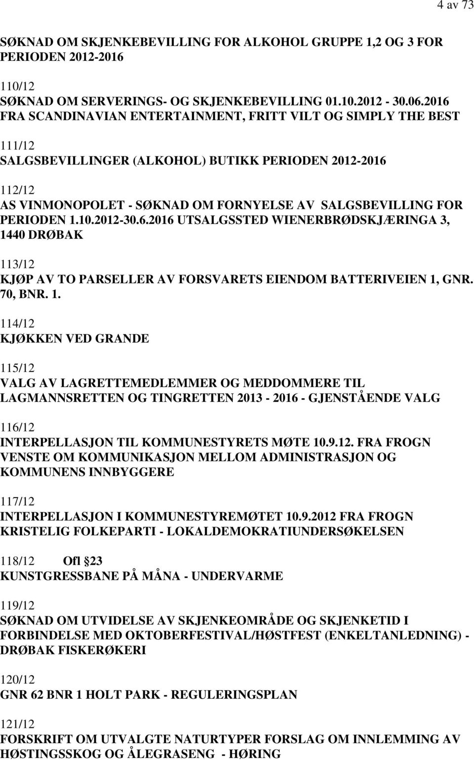 PERIODEN 1.10.2012-30.6.2016 UTSALGSSTED WIENERBRØDSKJÆRINGA 3, 1440 DRØBAK 113/12 KJØP AV TO PARSELLER AV FORSVARETS EIENDOM BATTERIVEIEN 1, GNR. 70, BNR. 1. 114/12 KJØKKEN VED GRANDE 115/12 VALG AV LAGRETTEMEDLEMMER OG MEDDOMMERE TIL LAGMANNSRETTEN OG TINGRETTEN 2013-2016 - GJENSTÅENDE VALG 116/12 INTERPELLASJON TIL KOMMUNESTYRETS MØTE 10.