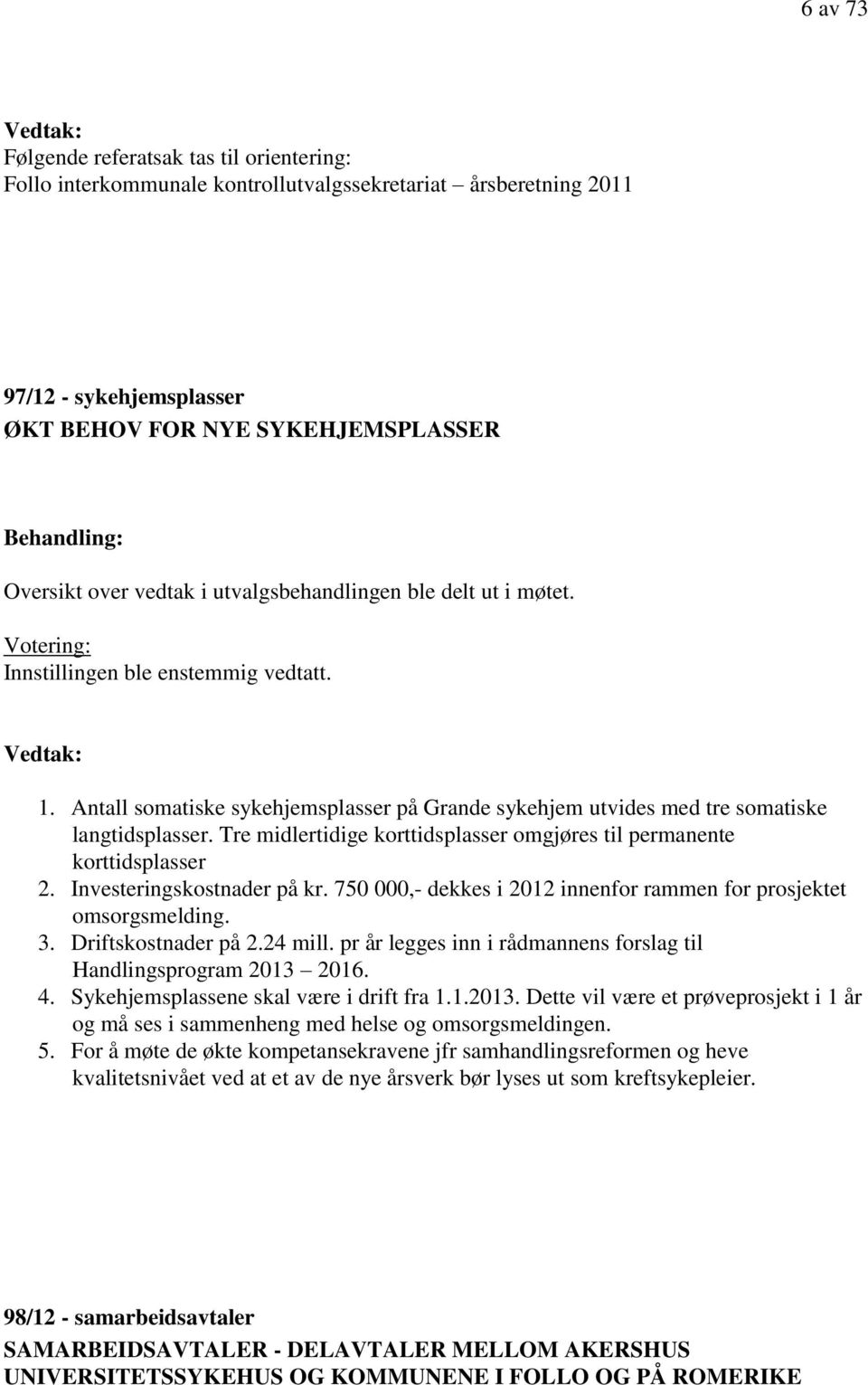 Antall somatiske sykehjemsplasser på Grande sykehjem utvides med tre somatiske langtidsplasser. Tre midlertidige korttidsplasser omgjøres til permanente korttidsplasser 2. Investeringskostnader på kr.