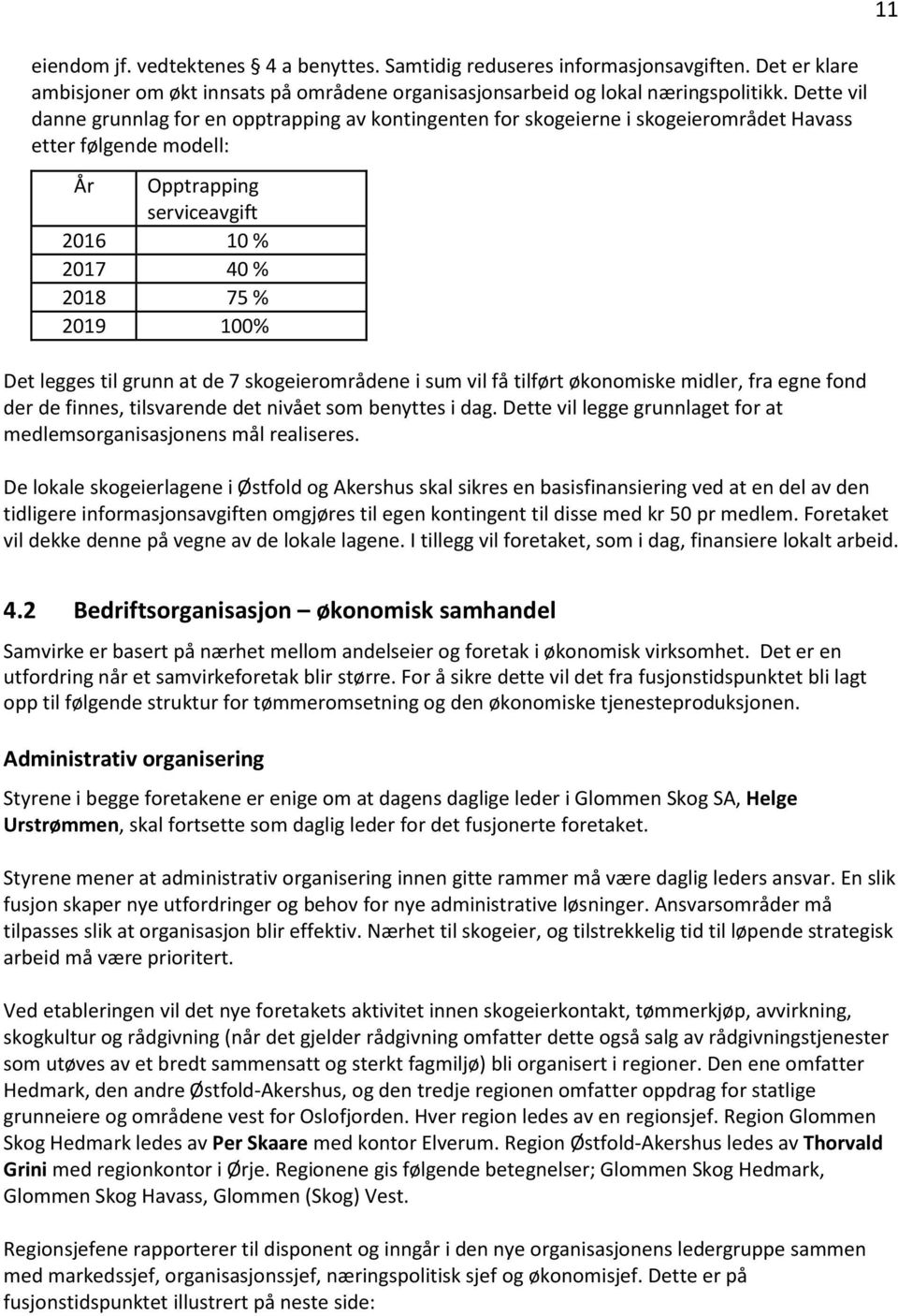 legges til grunn at de 7 skogeierområdene i sum vil få tilført økonomiske midler, fra egne fond der de finnes, tilsvarende det nivået som benyttes i dag.