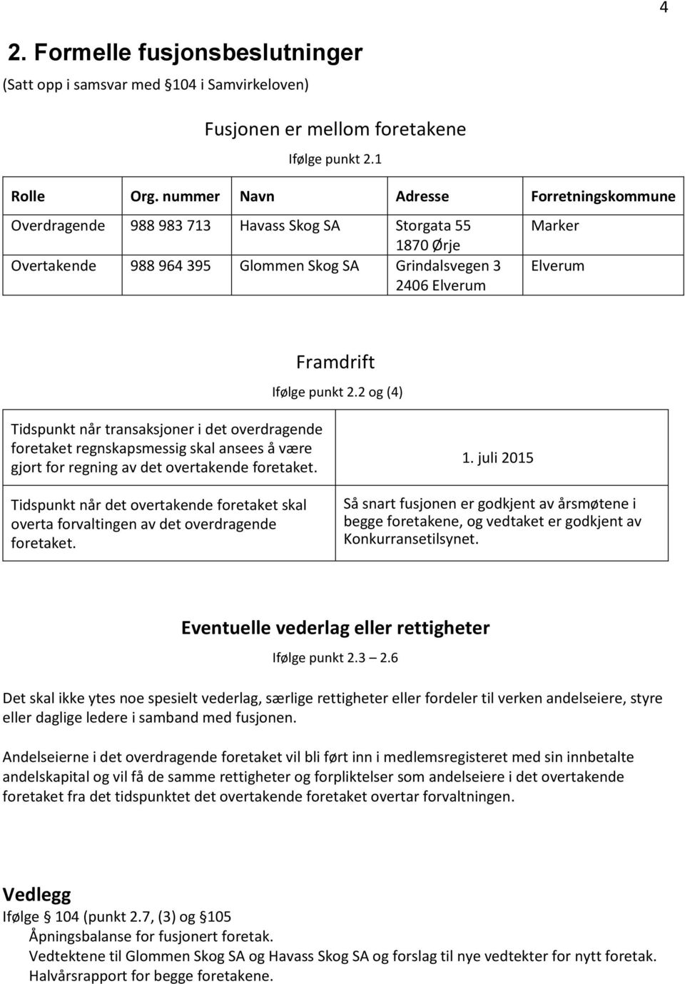 Ifølge punkt 2.2 og (4) Tidspunkt når transaksjoner i det overdragende foretaket regnskapsmessig skal ansees å være gjort for regning av det overtakende foretaket.