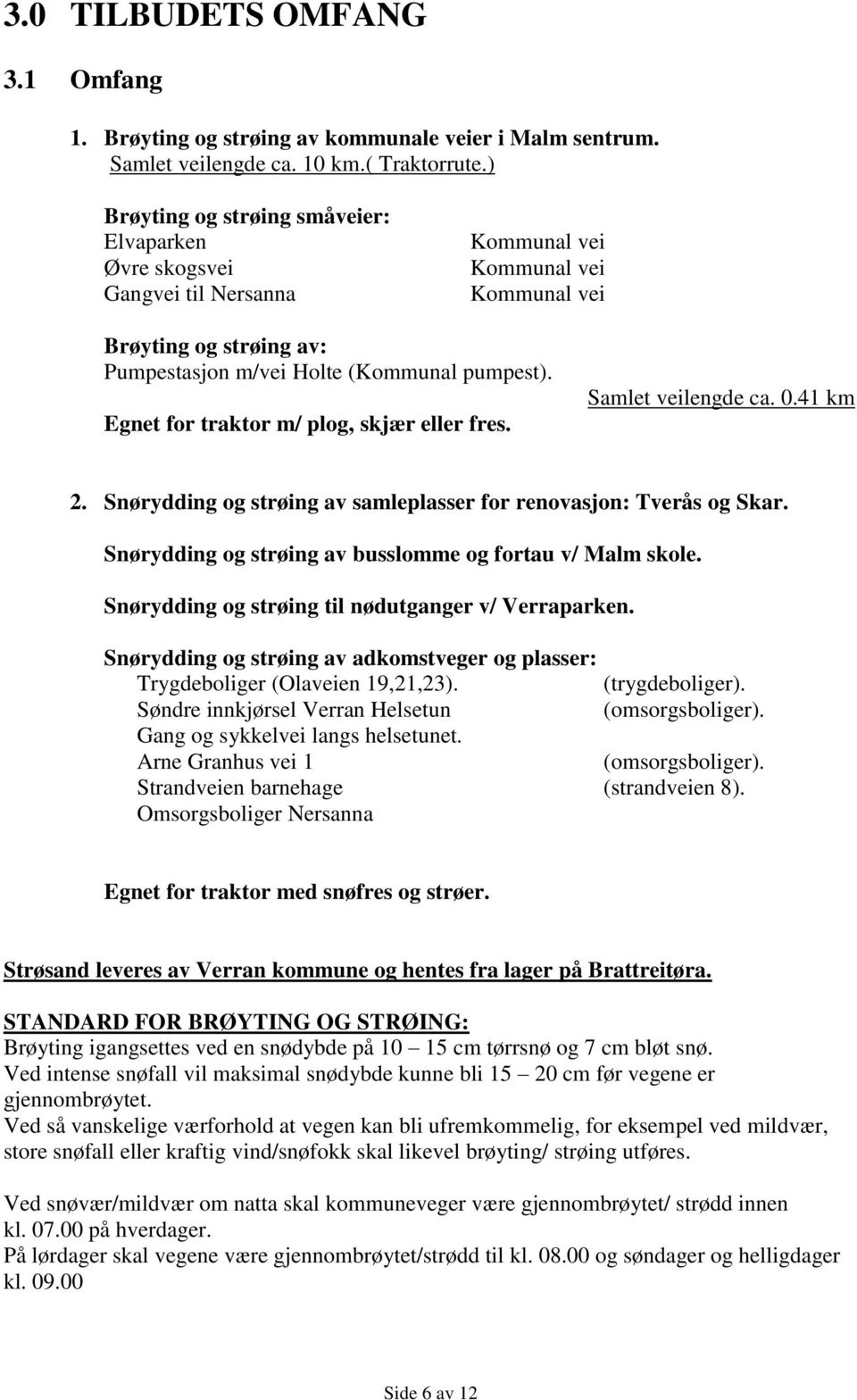 Egnet for traktor m/ plog, skjær eller fres. Samlet veilengde ca. 0.41 km 2. Snørydding og strøing av samleplasser for renovasjon: Tverås og Skar.