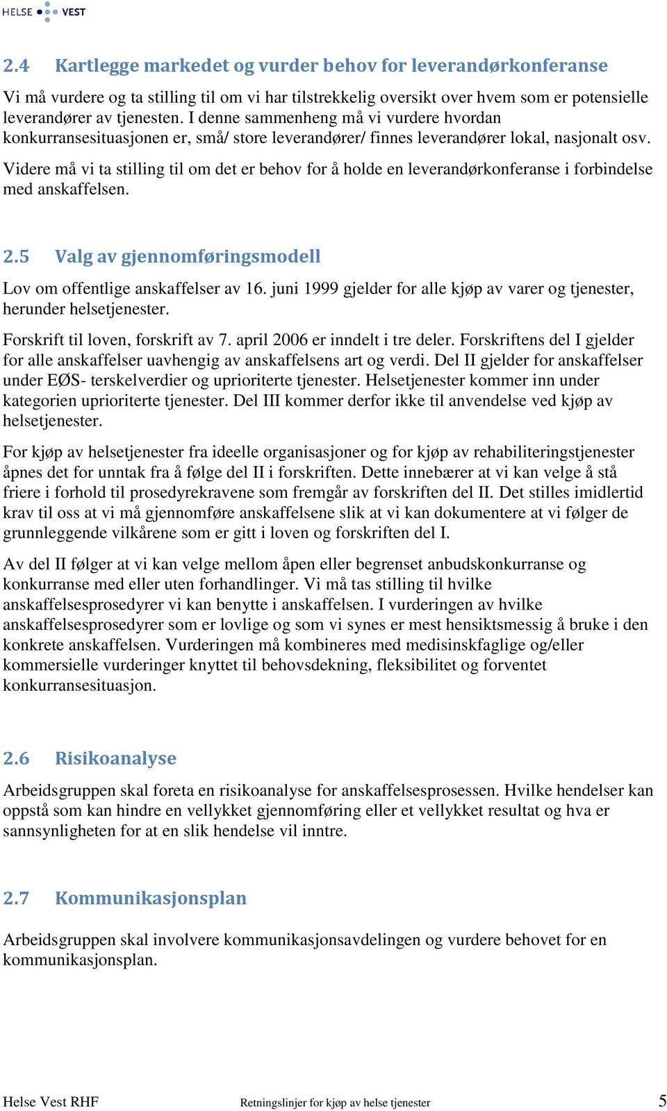 Videre må vi ta stilling til om det er behov for å holde en leverandørkonferanse i forbindelse med anskaffelsen. 2.5 Valg av gjennomføringsmodell Lov om offentlige anskaffelser av 16.