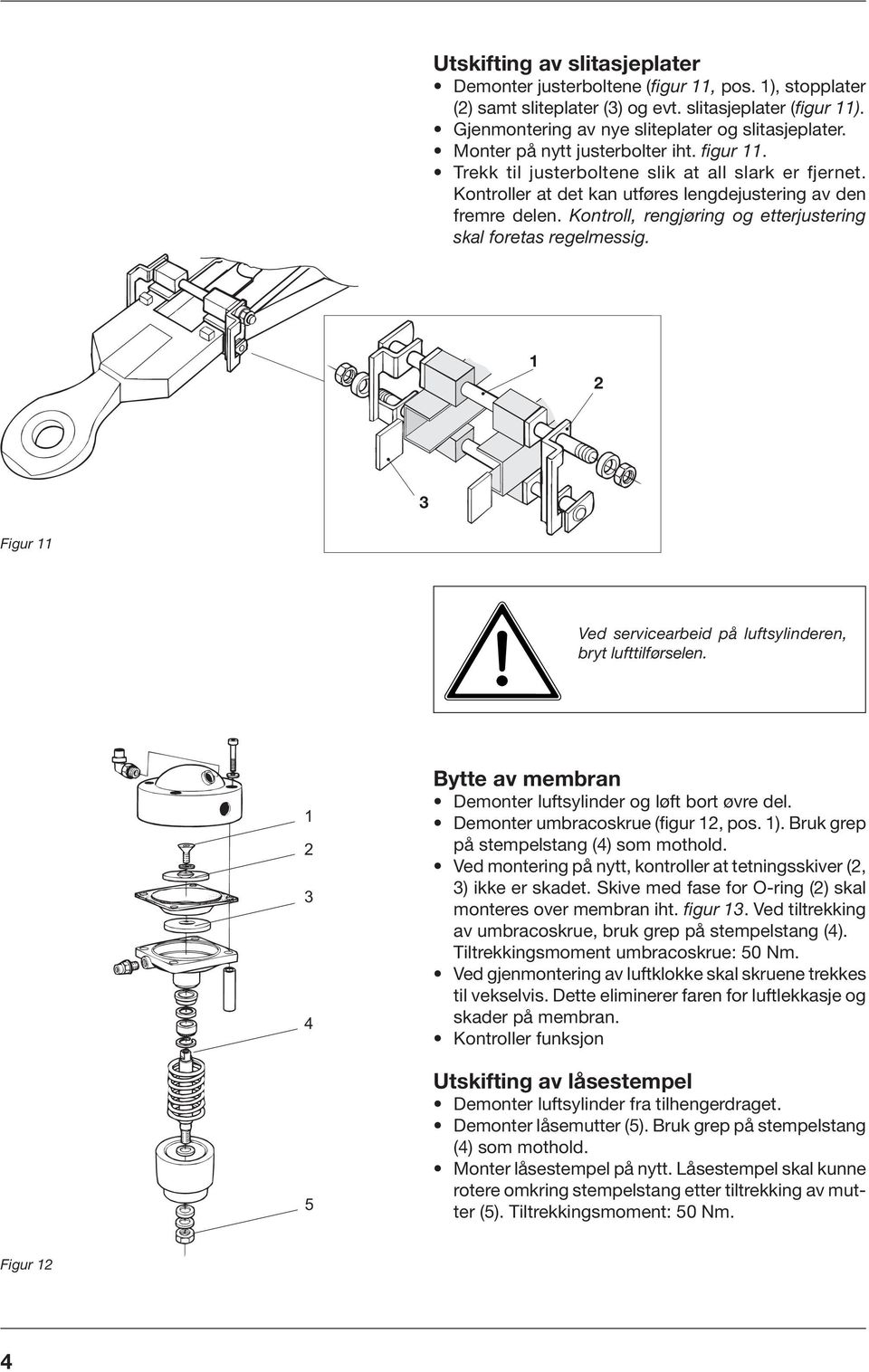 Kontroll, rengjøring og etterjustering skal foretas regelmessig. 3 Figur Ved servicearbeid på luftsylinderen, bryt lufttilførselen. 3 4 5 Bytte av membran Demonter luftsylinder og løft bort øvre del.