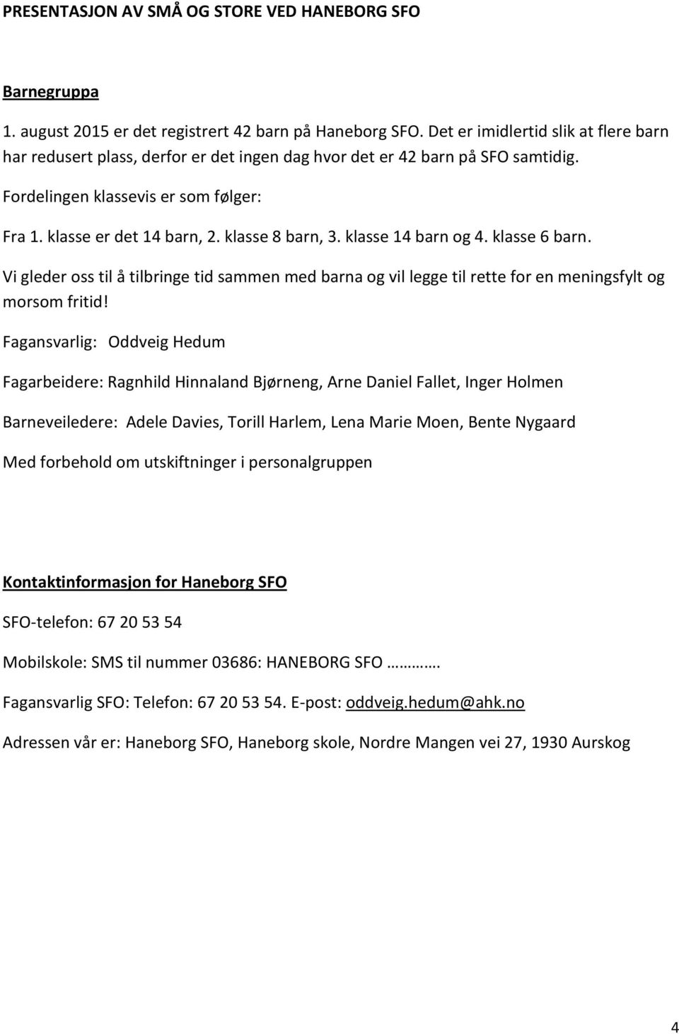 klasse 8 barn, 3. klasse 14 barn og 4. klasse 6 barn. Vi gleder oss til å tilbringe tid sammen med barna og vil legge til rette for en meningsfylt og morsom fritid!