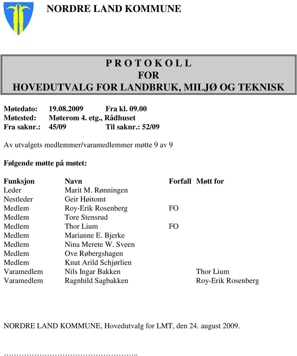 Rønningen Nestleder Geir Høitomt Medlem Roy-Erik Rosenberg FO Medlem Tore Stensrud Medlem Thor Lium FO Medlem Marianne E. Bjerke Medlem Nina Merete W.