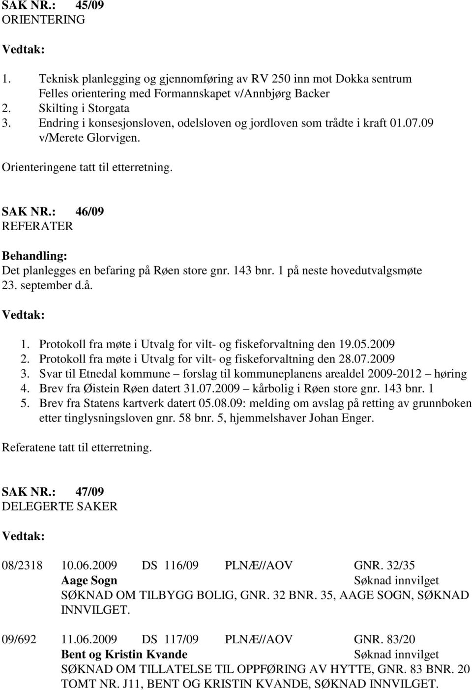 : 46/09 REFERATER Behandling: Det planlegges en befaring på Røen store gnr. 143 bnr. 1 på neste hovedutvalgsmøte 23. september d.å. 1. Protokoll fra møte i Utvalg for vilt- og fiskeforvaltning den 19.