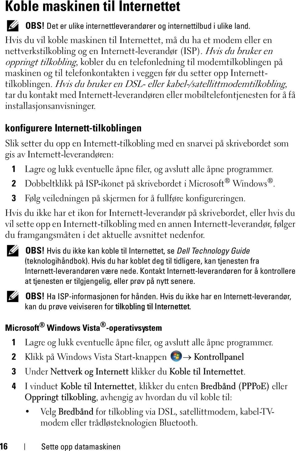 Hvis du bruker en oppringt tilkobling, kobler du en telefonledning til modemtilkoblingen på maskinen og til telefonkontakten i veggen før du setter opp Internetttilkoblingen.