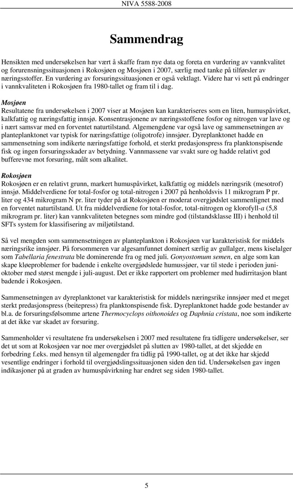 Mosjøen Resultatene fra undersøkelsen i 2007 viser at Mosjøen kan karakteriseres som en liten, humuspåvirket, kalkfattig og næringsfattig innsjø.