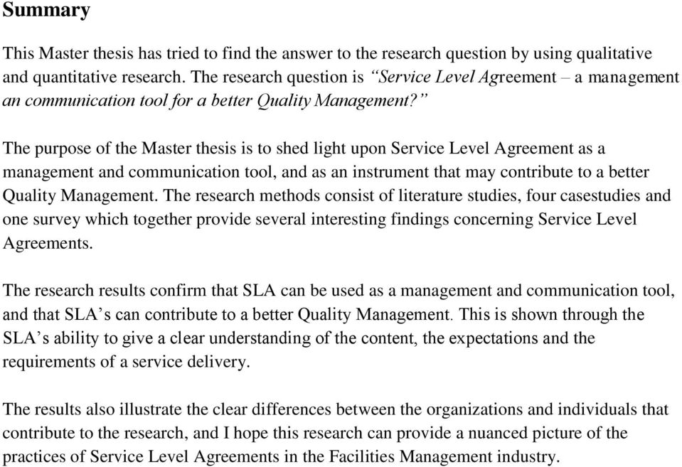 The purpose of the Master thesis is to shed light upon Service Level Agreement as a management and communication tool, and as an instrument that may contribute to a better Quality Management.