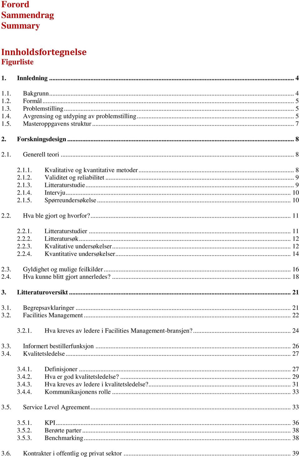 Spørreundersøkelse... 10 2.2. Hva ble gjort og hvorfor?... 11 2.2.1. Litteraturstudier... 11 2.2.2. Litteratursøk... 12 2.2.3. Kvalitative undersøkelser... 12 2.2.4. Kvantitative undersøkelser... 14 2.