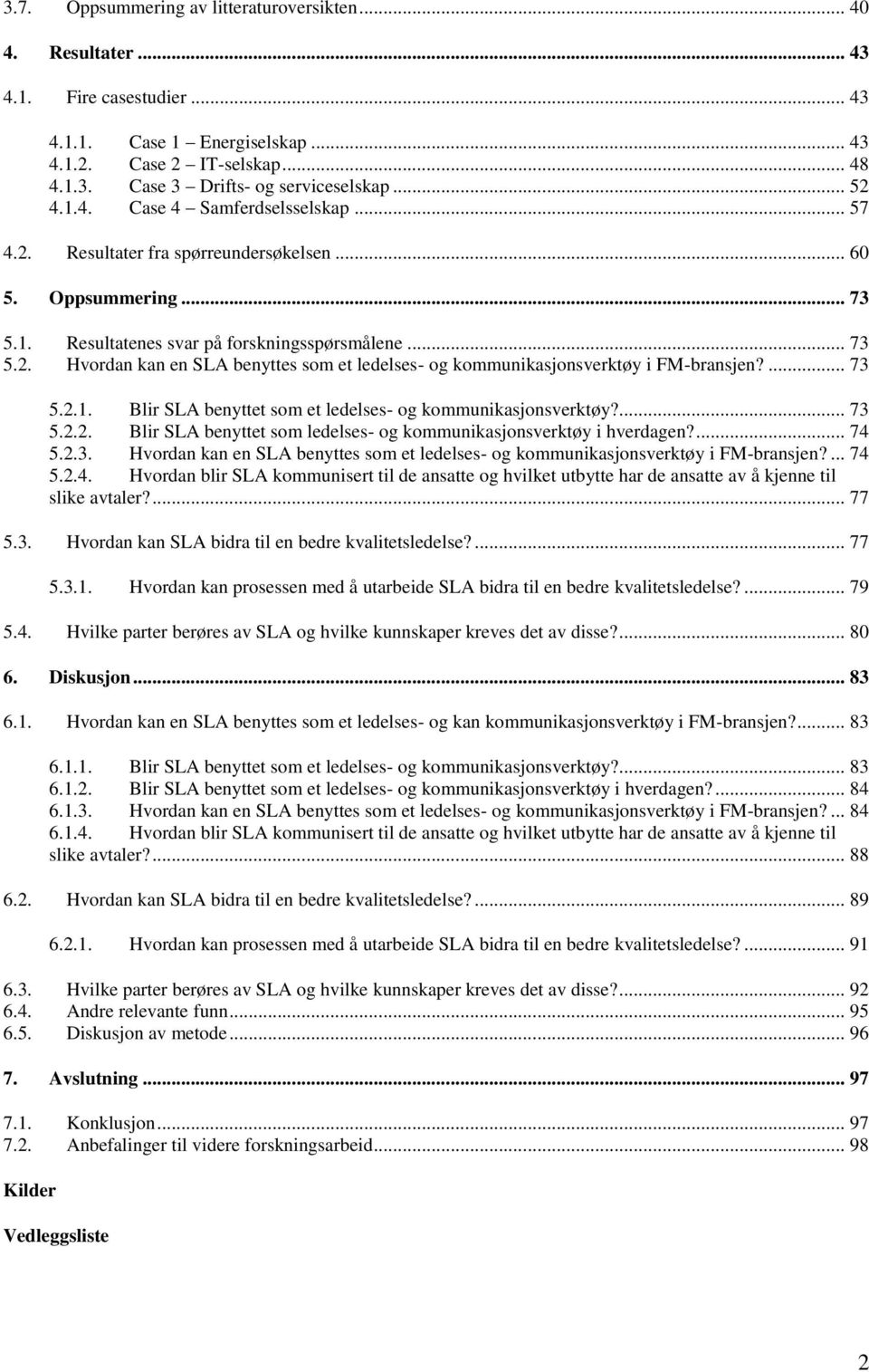 ... 73 5.2.1. Blir SLA benyttet som et ledelses- og kommunikasjonsverktøy?... 73 5.2.2. Blir SLA benyttet som ledelses- og kommunikasjonsverktøy i hverdagen?... 74 5.2.3. Hvordan kan en SLA benyttes som et ledelses- og kommunikasjonsverktøy i FM-bransjen?