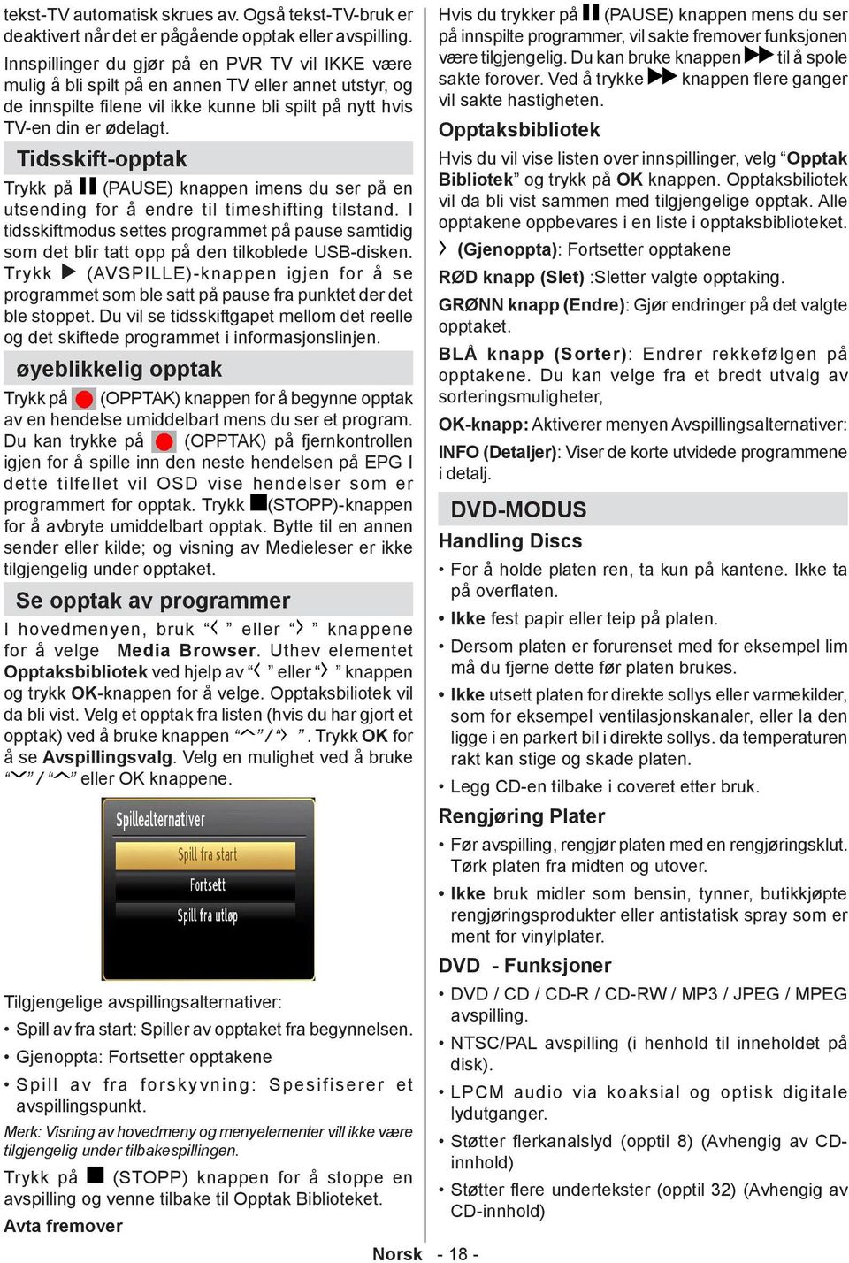 Tidsskift-opptak Trykk på (PAUSE) knappen imens du ser på en utsending for å endre til timeshifting tilstand.