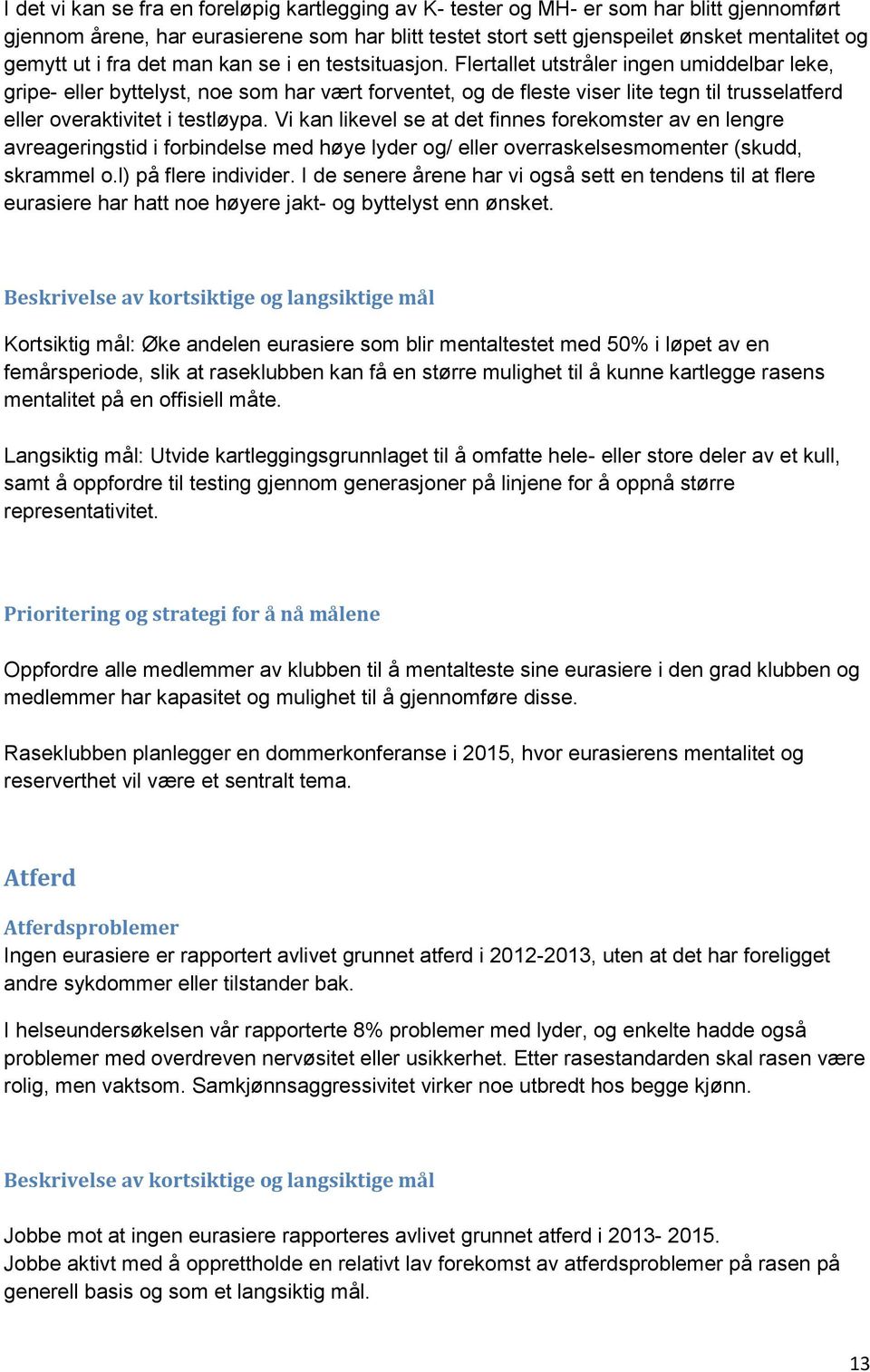 Flertallet utstråler ingen umiddelbar leke, gripe- eller byttelyst, noe som har vært forventet, og de fleste viser lite tegn til trusselatferd eller overaktivitet i testløypa.