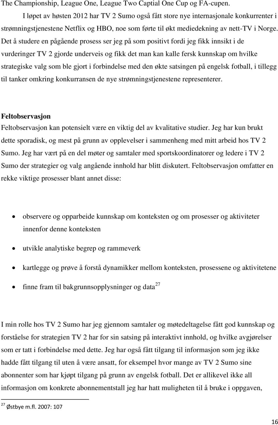 Det å studere en pågående prosess ser jeg på som positivt fordi jeg fikk innsikt i de vurderinger TV 2 gjorde underveis og fikk det man kan kalle fersk kunnskap om hvilke strategiske valg som ble