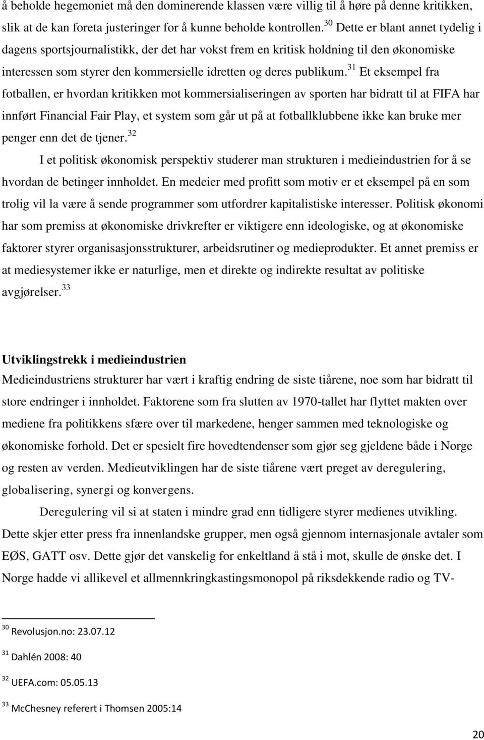 31 Et eksempel fra fotballen, er hvordan kritikken mot kommersialiseringen av sporten har bidratt til at FIFA har innført Financial Fair Play, et system som går ut på at fotballklubbene ikke kan