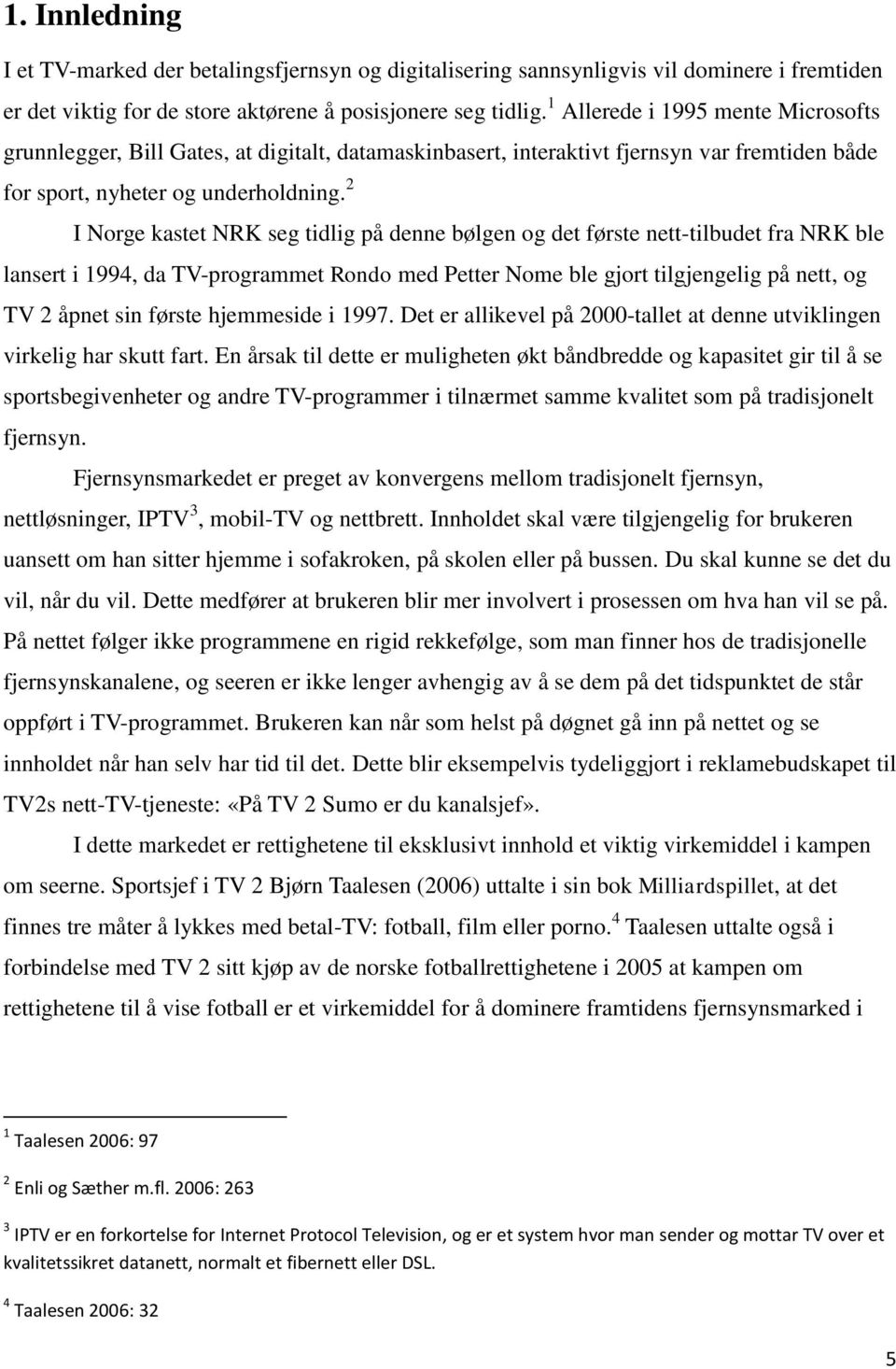 2 I Norge kastet NRK seg tidlig på denne bølgen og det første nett-tilbudet fra NRK ble lansert i 1994, da TV-programmet Rondo med Petter Nome ble gjort tilgjengelig på nett, og TV 2 åpnet sin første