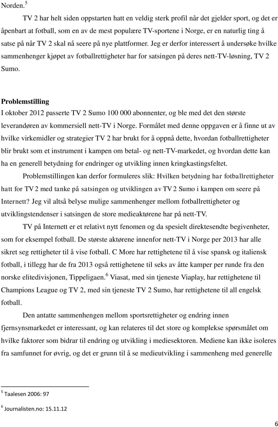 TV 2 skal nå seere på nye plattformer. Jeg er derfor interessert å undersøke hvilke sammenhenger kjøpet av fotballrettigheter har for satsingen på deres nett-tv-løsning, TV 2 Sumo.