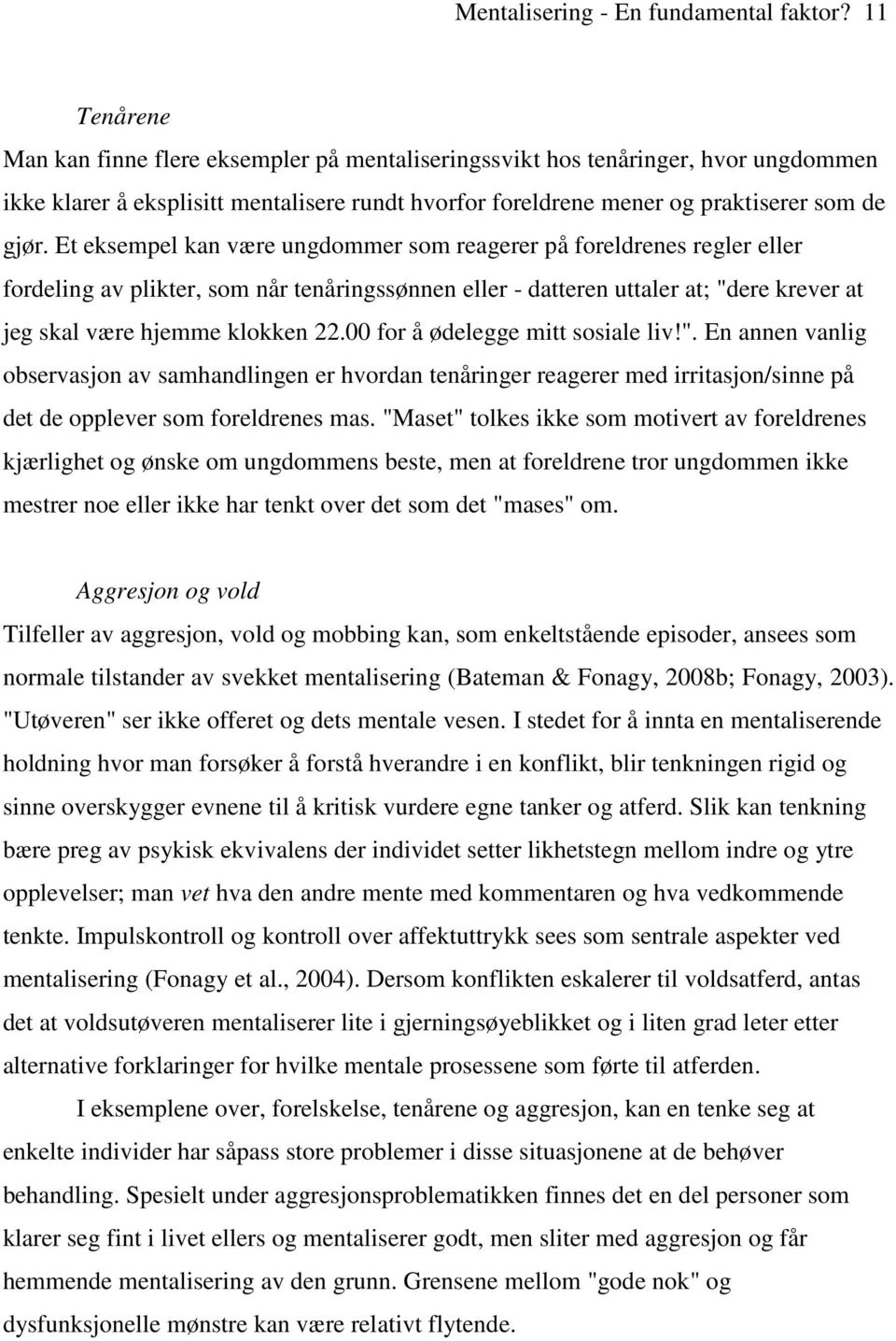 Et eksempel kan være ungdommer som reagerer på foreldrenes regler eller fordeling av plikter, som når tenåringssønnen eller - datteren uttaler at; "dere krever at jeg skal være hjemme klokken 22.