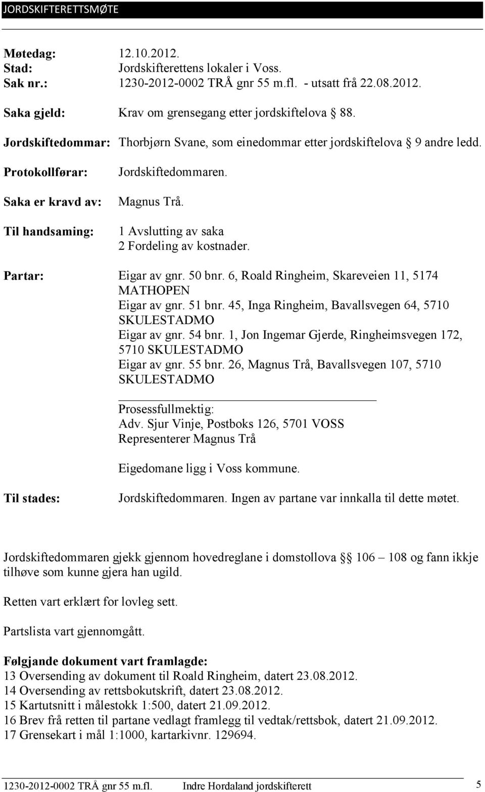 1 Avslutting av saka 2 Fordeling av kostnader. Partar: Eigar av gnr. 50 bnr. 6, Roald Ringheim, Skareveien 11, 5174 MATHOPEN Eigar av gnr. 51 bnr.