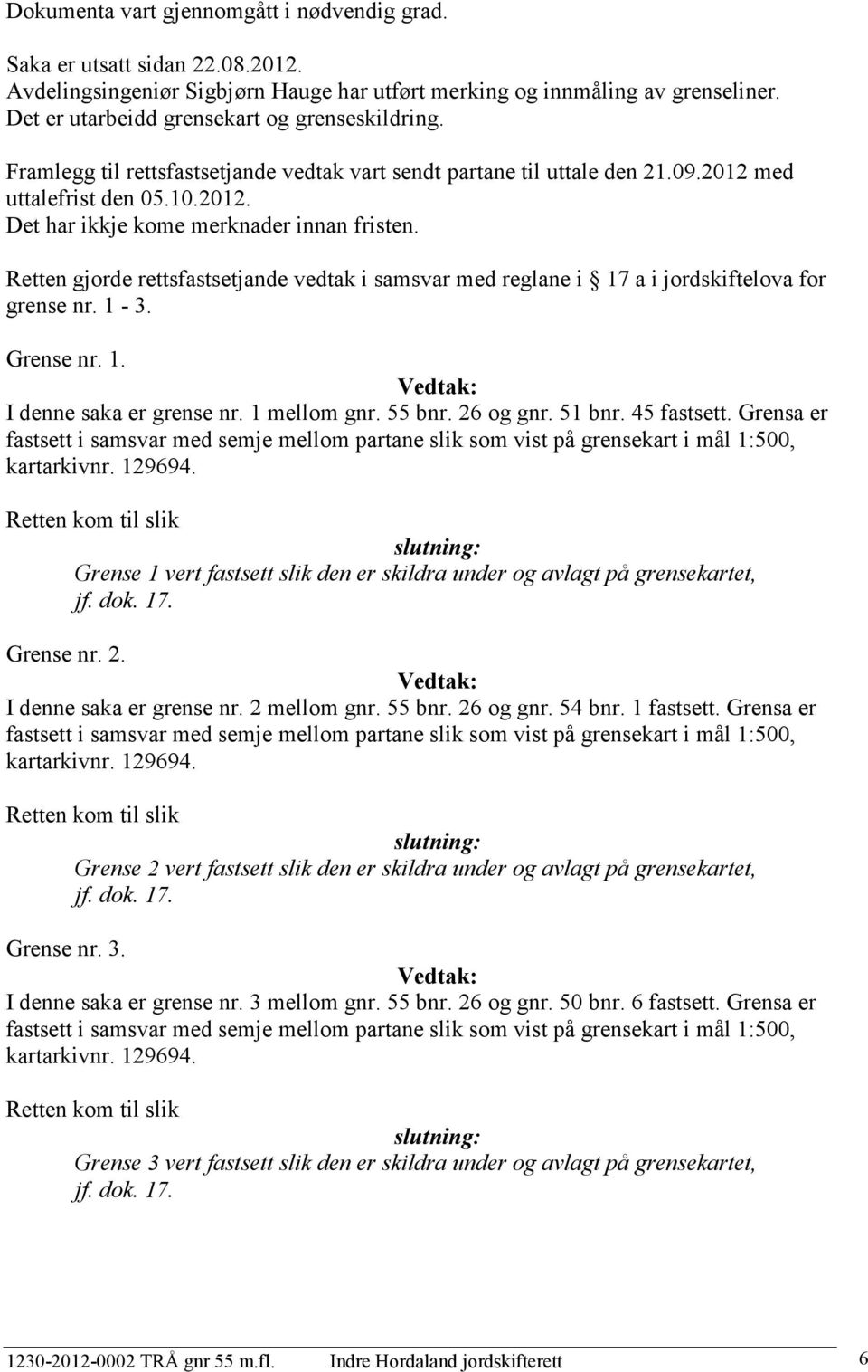 Retten gjorde rettsfastsetjande vedtak i samsvar med reglane i 17 a i jordskiftelova for grense nr. 1-3. Grense nr. 1. Vedtak: I denne saka er grense nr. 1 mellom gnr. 55 bnr. 26 og gnr. 51 bnr.