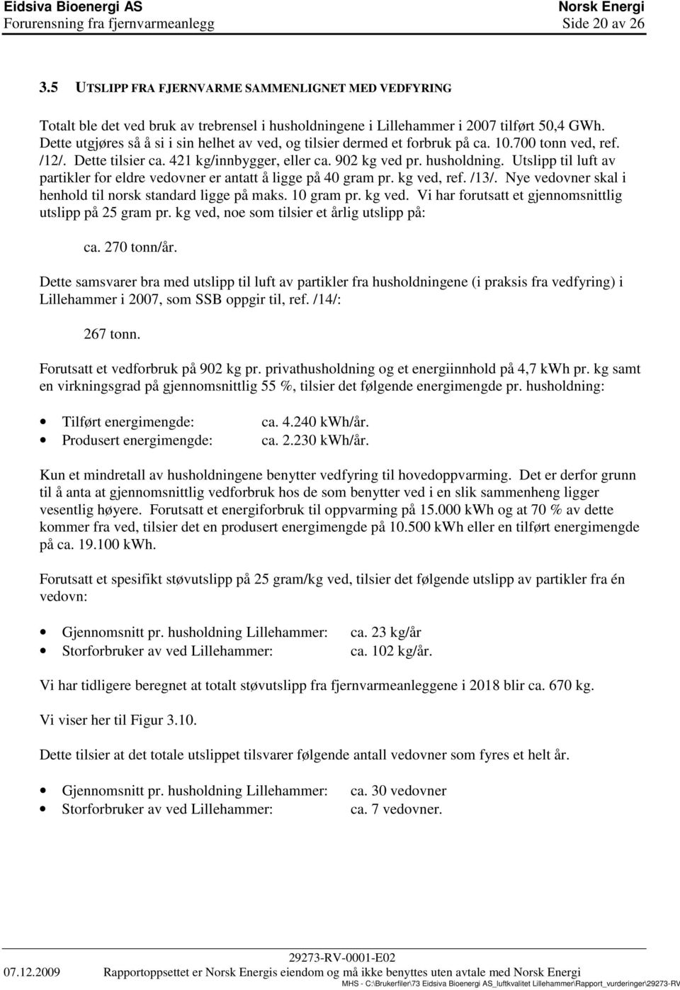 Utslipp til luft av partikler for eldre vedovner er antatt å ligge på 40 gram pr. kg ved, ref. /13/. Nye vedovner skal i henhold til norsk standard ligge på maks. 10 gram pr. kg ved. Vi har forutsatt et gjennomsnittlig utslipp på 25 gram pr.