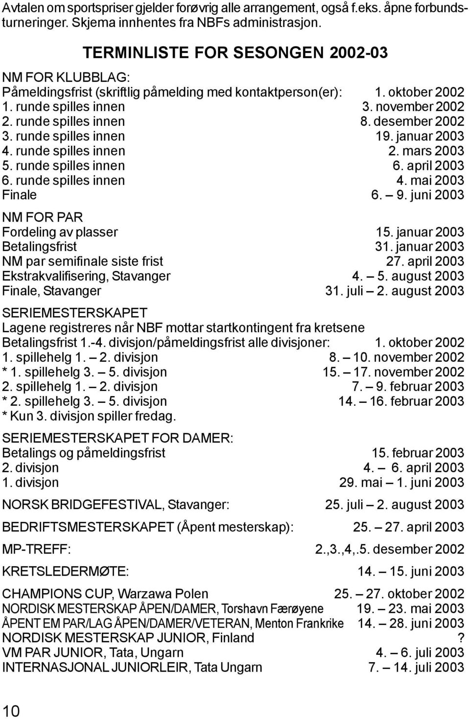 desember 2002 3. runde spilles innen 19. januar 2003 4. runde spilles innen 2. mars 2003 5. runde spilles innen 6. april 2003 6. runde spilles innen 4. mai 2003 Finale 6. 9.