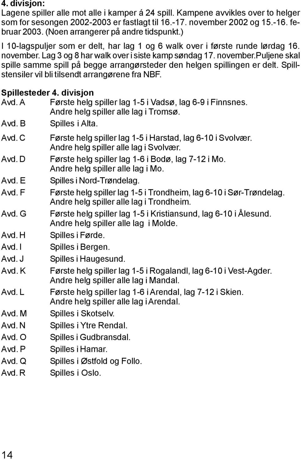 Lag 3 og 8 har walk over i siste kamp søndag 17. november.puljene skal spille samme spill på begge arrangørsteder den helgen spillingen er delt. Spillstensiler vil bli tilsendt arrangørene fra NBF.