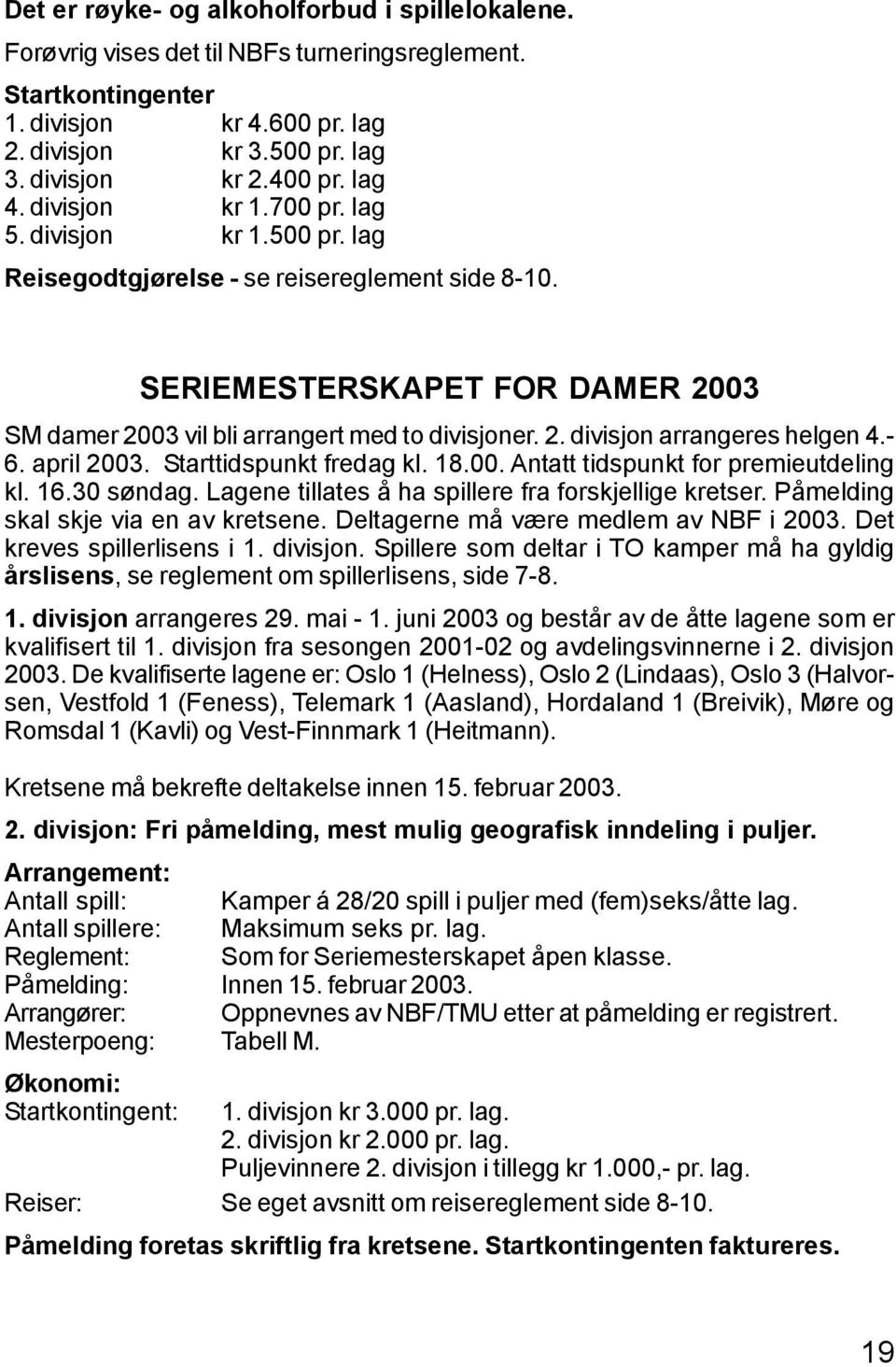 - 6. april 2003. Starttidspunkt fredag kl. 18.00. Antatt tidspunkt for premieutdeling kl. 16.30 søndag. Lagene tillates å ha spillere fra forskjellige kretser. Påmelding skal skje via en av kretsene.