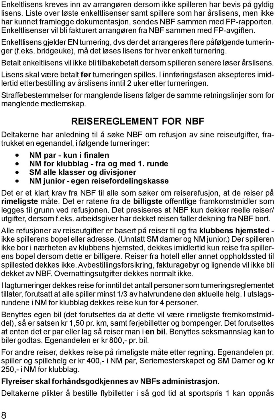 Enkeltlisenser vil bli fakturert arrangøren fra NBF sammen med FP-avgiften. Enkeltlisens gjelder EN turnering, dvs der det arrangeres flere påfølgende turneringer (f.eks.