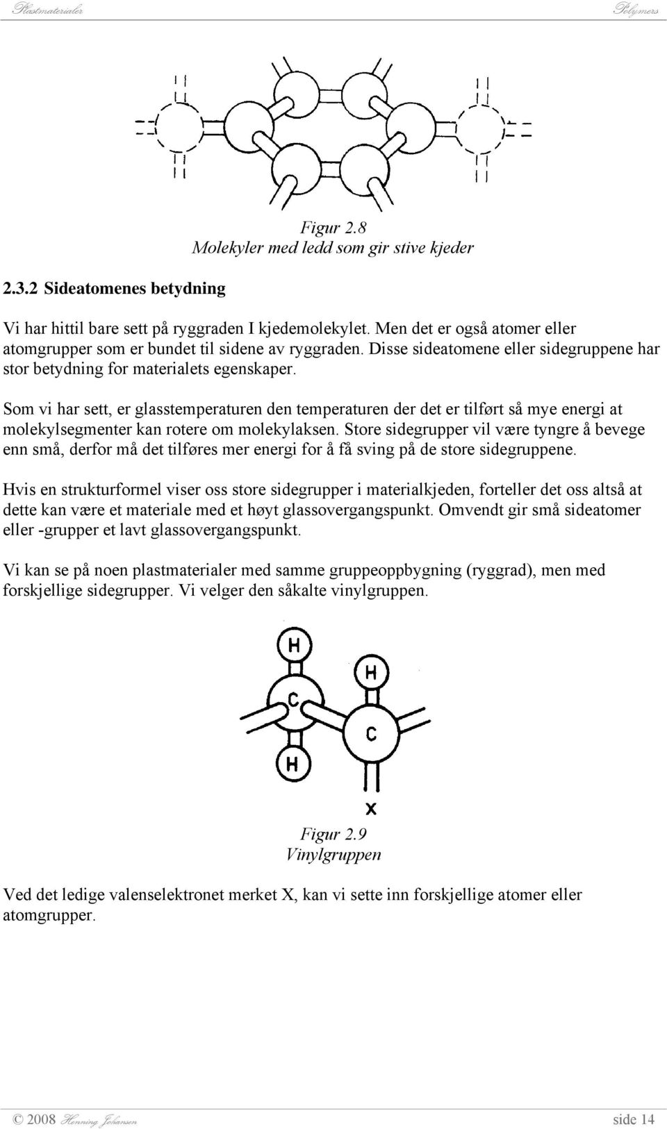 Som vi har sett, er glasstemperaturen den temperaturen der det er tilført så mye energi at molekylsegmenter kan rotere om molekylaksen.