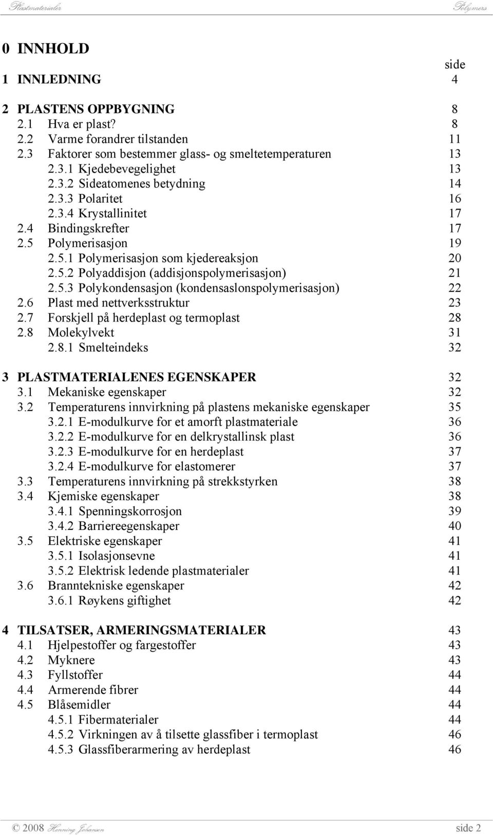 6 Plast med nettverksstruktur 2.7 Forskjell på herdeplast og termoplast 2.8 Molekylvekt 2.8.1 Smelteindeks 3 PLASTMATERIALENES EGENSKAPER 3.1 Mekaniske egenskaper 3.