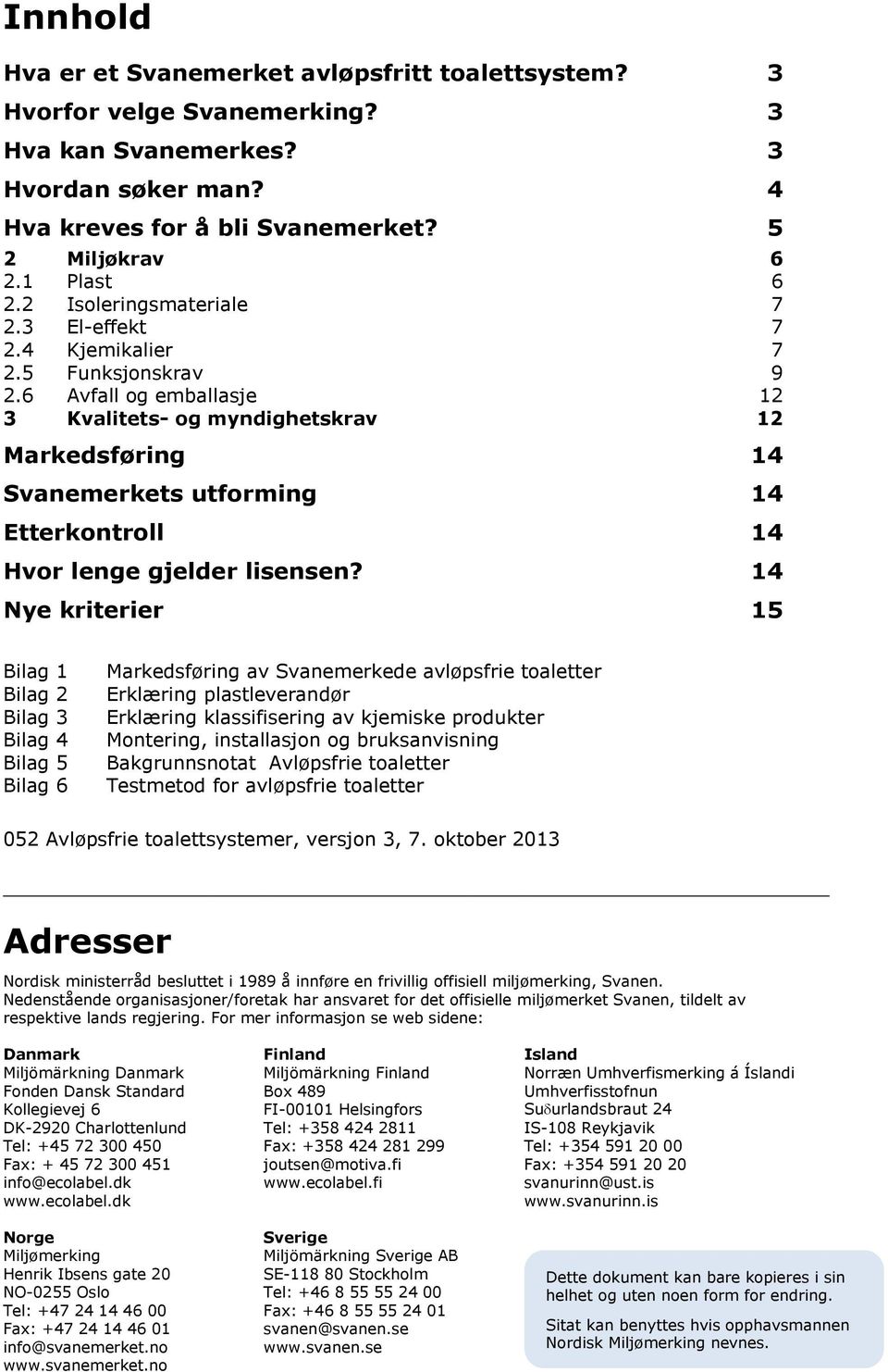 6 Avfall og emballasje 12 3 Kvalitets- og myndighetskrav 12 Markedsføring 14 Svanemerkets utforming 14 Etterkontroll 14 Hvor lenge gjelder lisensen?