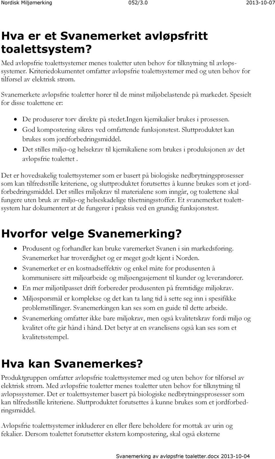 Spesielt for disse toalettene er: De produserer torv direkte på stedet.ingen kjemikalier brukes i prosessen. God kompostering sikres ved omfattende funksjonstest.