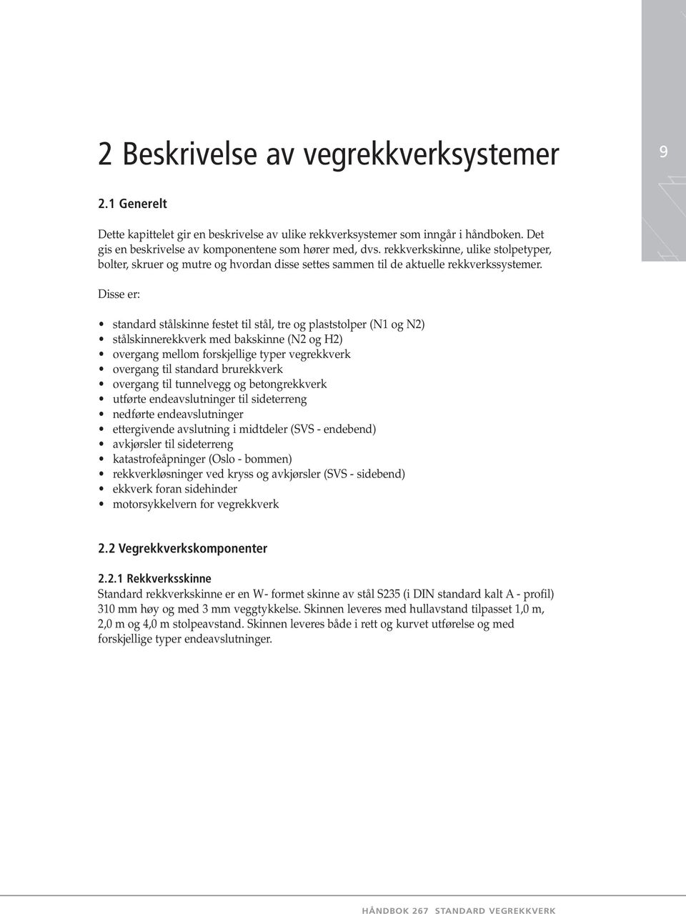 Disse er: standard stålskinne festet til stål, tre og plaststolper (N1 og N2) stålskinnerekkverk med bakskinne (N2 og H2) overgang mellom forskjellige typer vegrekkverk overgang til standard