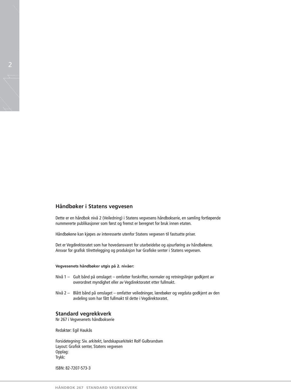 Ansvar for grafisk tilrettelegging og produksjon har Grafiske senter i Statens vegvesen. Vegvesenets håndbøker utgis på 2.