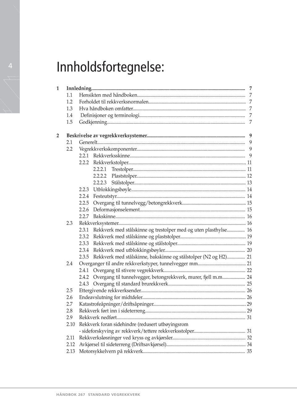 .. 12 2.2.2.3 Stålstolper... 13 2.2.3 Utblokkingsbøyle... 14 2.2.4 Festeutstyr... 14 2.2.5 Overgang til tunnelvegg/betongrekkverk... 15 2.2.6 Deformasjonselement... 15 2.2.7 Bakskinne... 16 2.