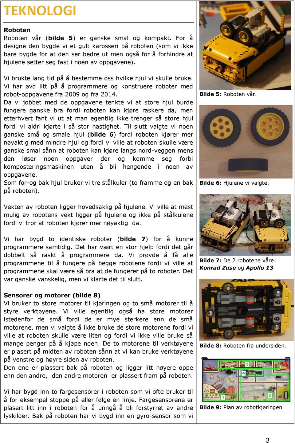 Vi brukte lang tid på å bestemme oss hvilke hjul vi skulle bruke. Vi har øvd litt på å programmere og konstruere roboter med robot-oppgavene fra 2009 og fra 2014.