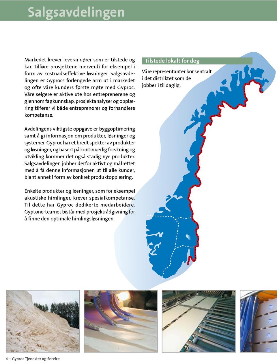 Våre selgere er aktive ute hos entreprenørene og gjennom fagkunnskap, prosjektanalyser og opplæring tilfører vi både entreprenører og forhandlere kompetanse.