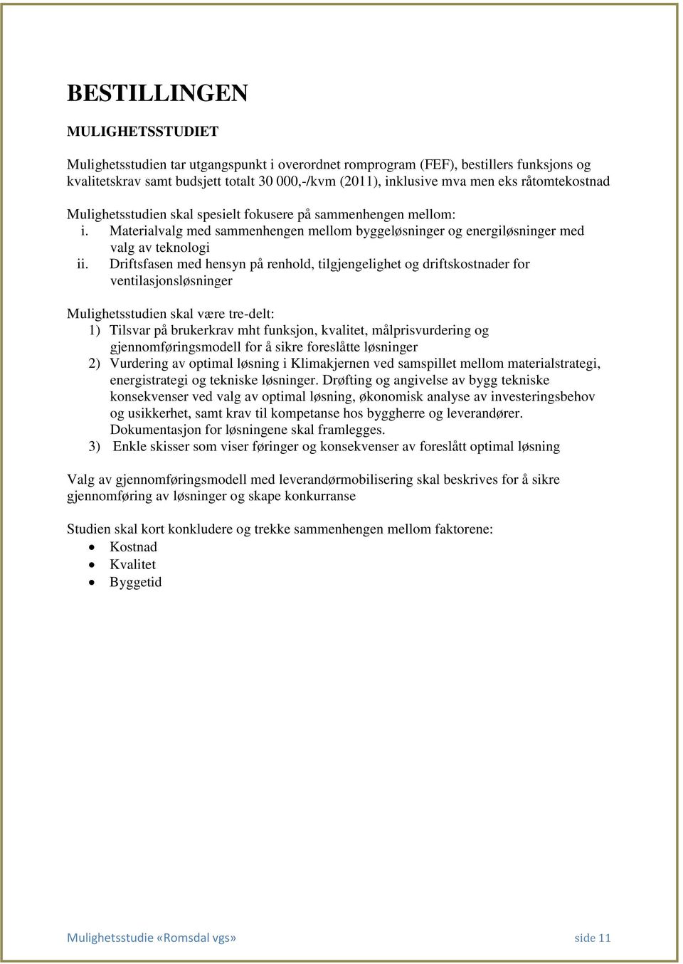 Driftsfasen med hensyn på renhold, tilgjengelighet og driftskostnader for ventilasjonsløsninger Mulighetsstudien skal være tre-delt: 1) Tilsvar på brukerkrav mht funksjon, kvalitet, målprisvurdering