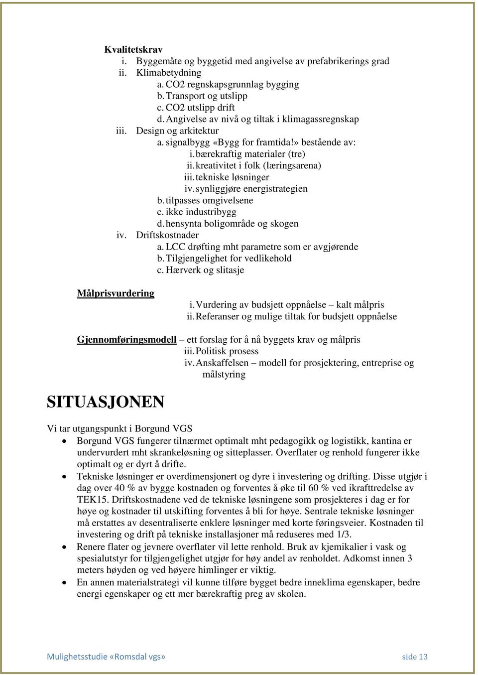 tekniske løsninger iv. synliggjøre energistrategien b. tilpasses omgivelsene c. ikke industribygg d. hensynta boligområde og skogen iv. Driftskostnader a.