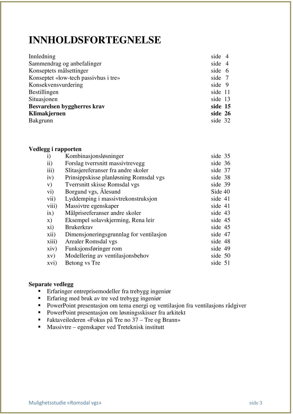 Slitasjereferanser fra andre skoler side 37 iv) Prinsippskisse planløsning Romsdal vgs side 38 v) Tverrsnitt skisse Romsdal vgs side 39 vi) Borgund vgs, Ålesund Side 40 vii) Lyddemping i