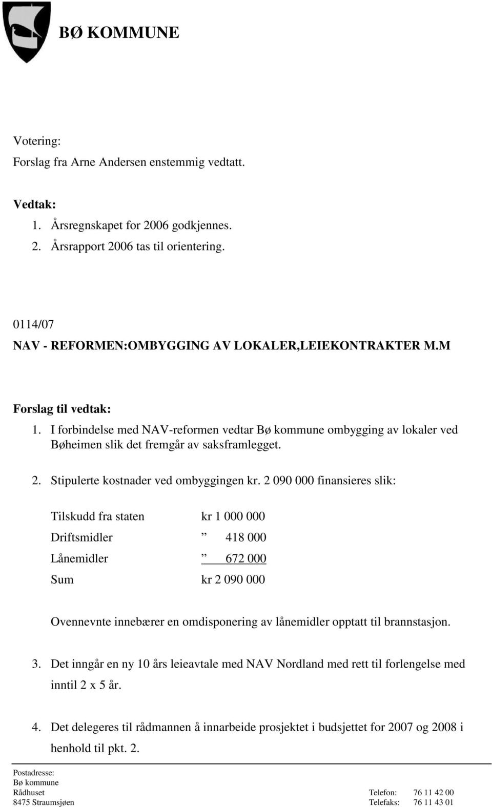 2 090 000 finansieres slik: Tilskudd fra staten kr 1 000 000 Driftsmidler 418 000 Lånemidler 672 000 Sum kr 2 090 000 Ovennevnte innebærer en omdisponering av lånemidler opptatt til