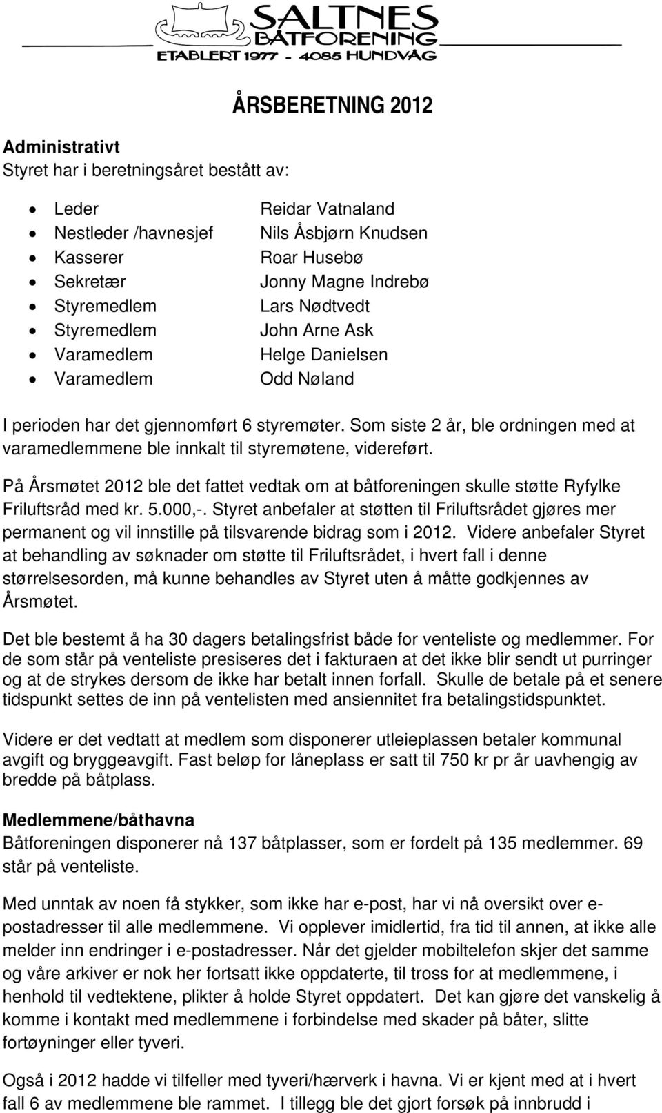 Som siste 2 år, ble ordningen med at varamedlemmene ble innkalt til styremøtene, videreført. På Årsmøtet 2012 ble det fattet vedtak om at båtforeningen skulle støtte Ryfylke Friluftsråd med kr. 5.