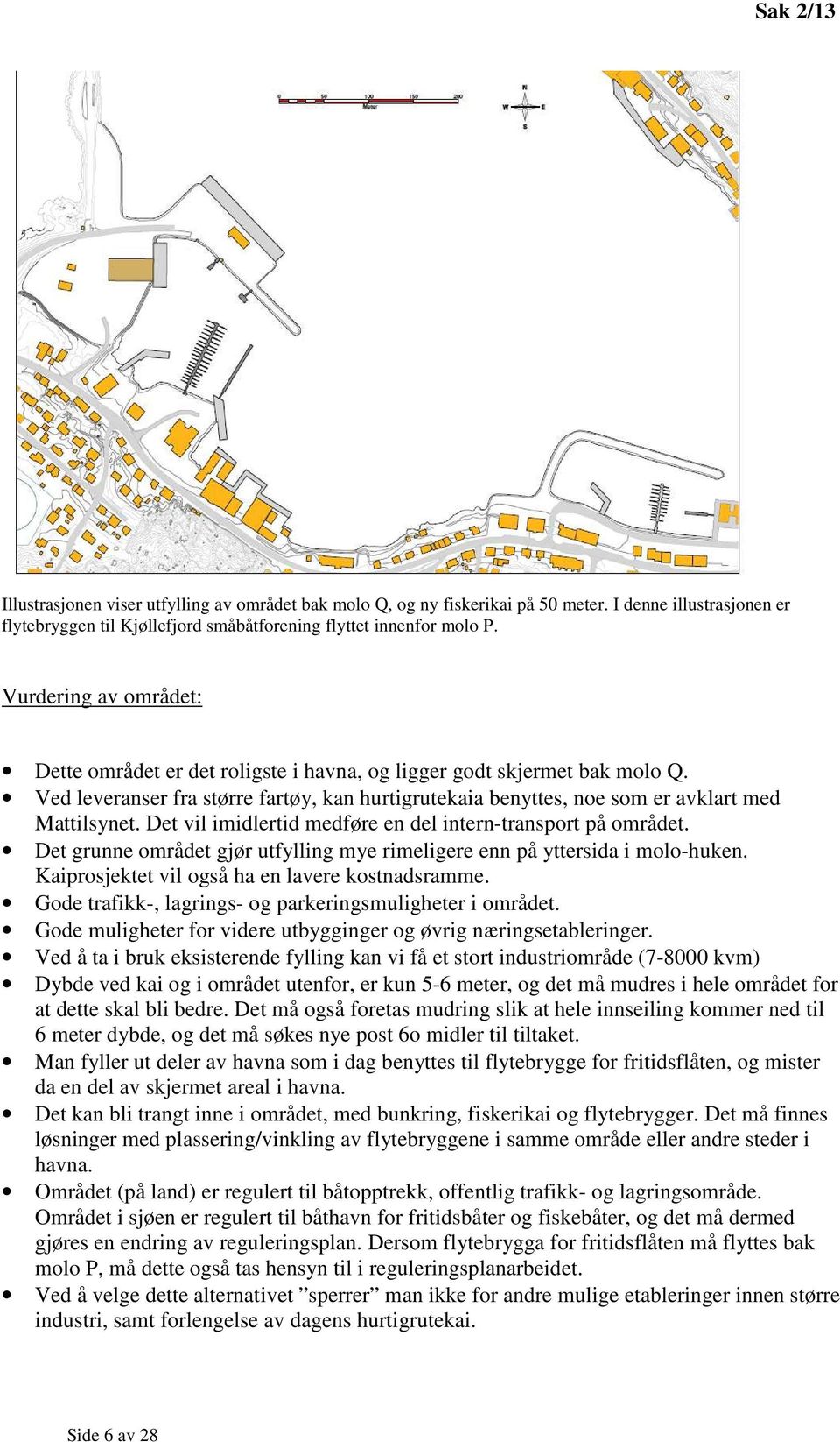 Det vil imidlertid medføre en del intern-transport på området. Det grunne området gjør utfylling mye rimeligere enn på yttersida i molo-huken. Kaiprosjektet vil også ha en lavere kostnadsramme.