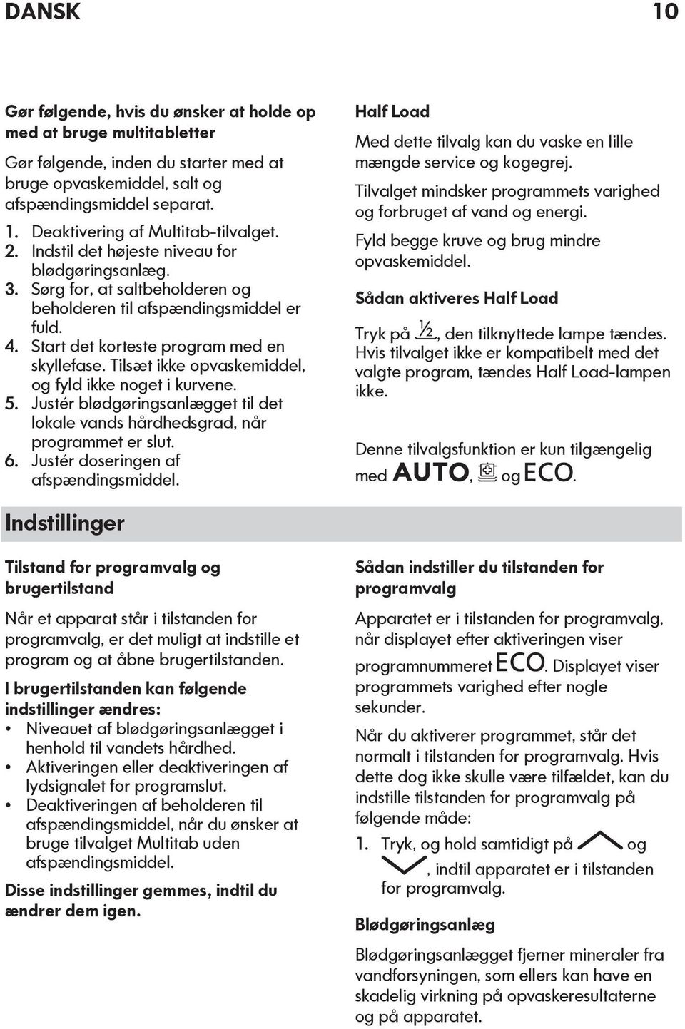 Tilsæt ikke opvaskemiddel, og fyld ikke noget i kurvene. 5. Justér blødgøringsanlægget til det lokale vands hårdhedsgrad, når programmet er slut. 6. Justér doseringen af afspændingsmiddel.