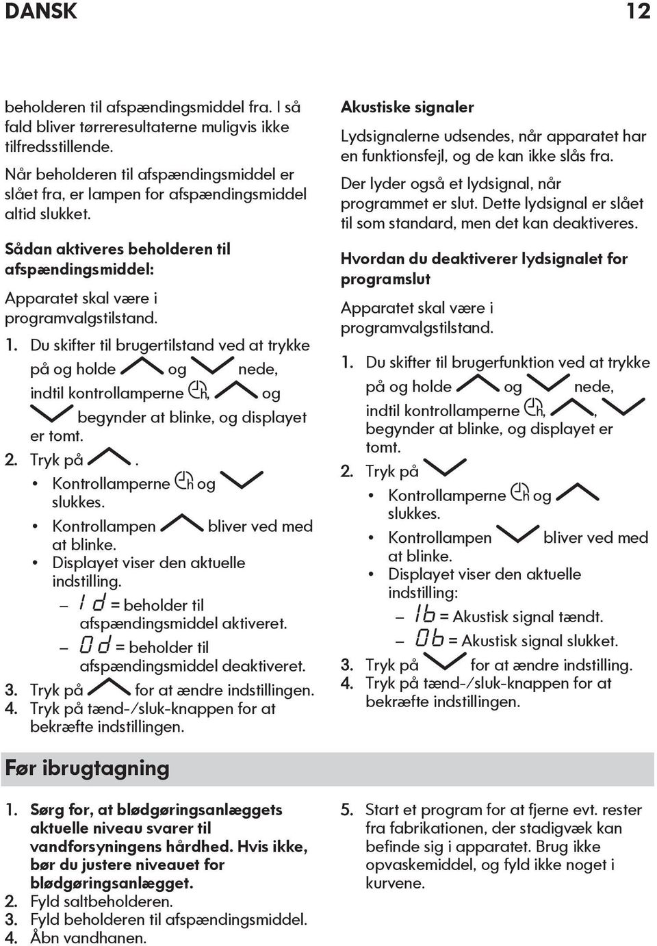 Du skifter til brugertilstand ved at trykke på og holde og nede, indtil kontrollamperne, og begynder at blinke, og displayet er tomt. 2. Tryk på. Kontrollamperne og slukkes.