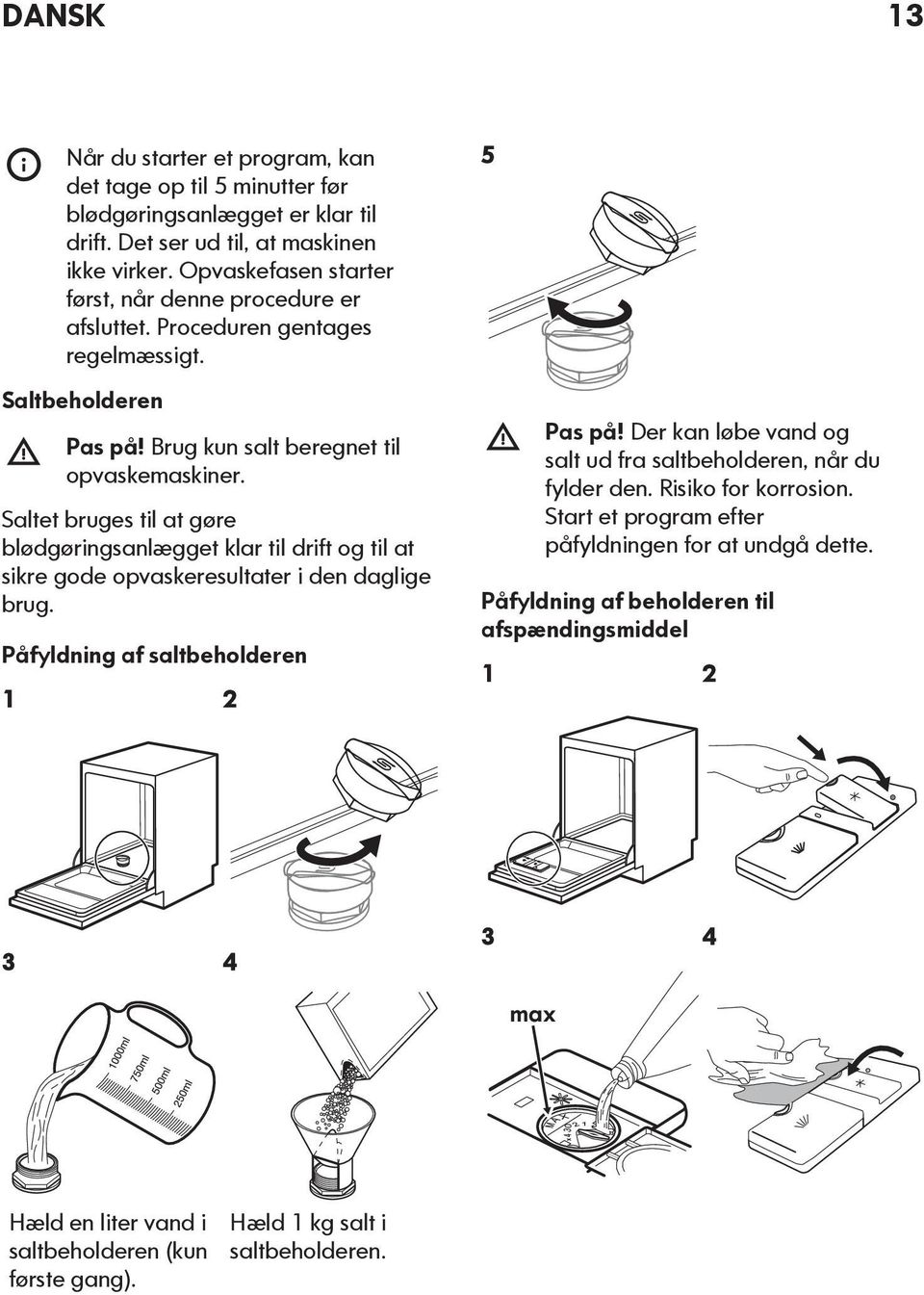 Saltet bruges til at gøre blødgøringsanlægget klar til drift og til at sikre gode opvaskeresultater i den daglige brug. Påfyldning af saltbeholderen 1 2 5 Pas på!