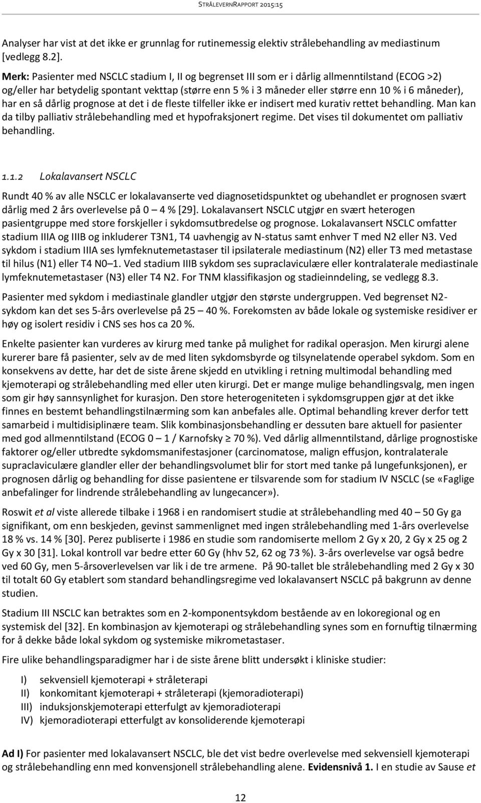 måneder), har en så dårlig prognose at det i de fleste tilfeller ikke er indisert med kurativ rettet behandling. Man kan da tilby palliativ strålebehandling med et hypofraksjonert regime.